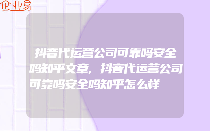 抖音代运营公司可靠吗安全吗知乎文章,抖音代运营公司可靠吗安全吗知乎怎么样