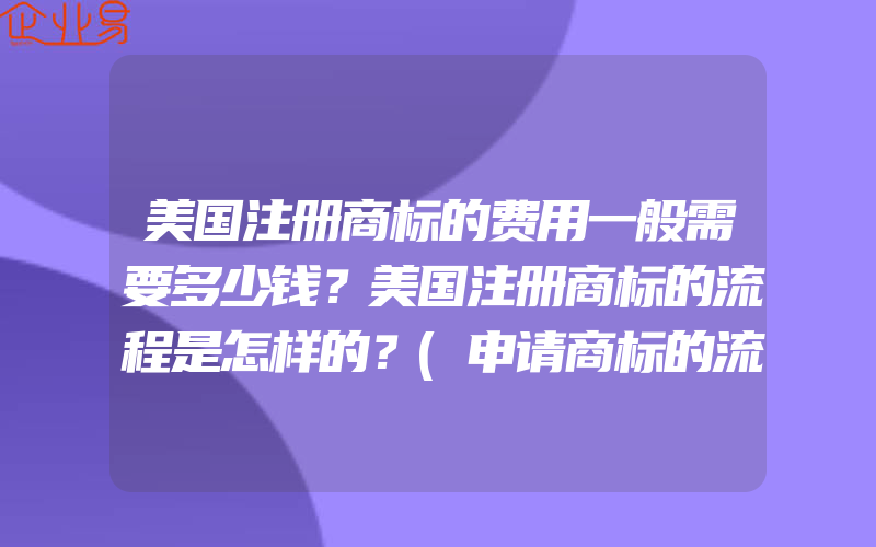 美国注册商标的费用一般需要多少钱？美国注册商标的流程是怎样的？(申请商标的流程是什么)