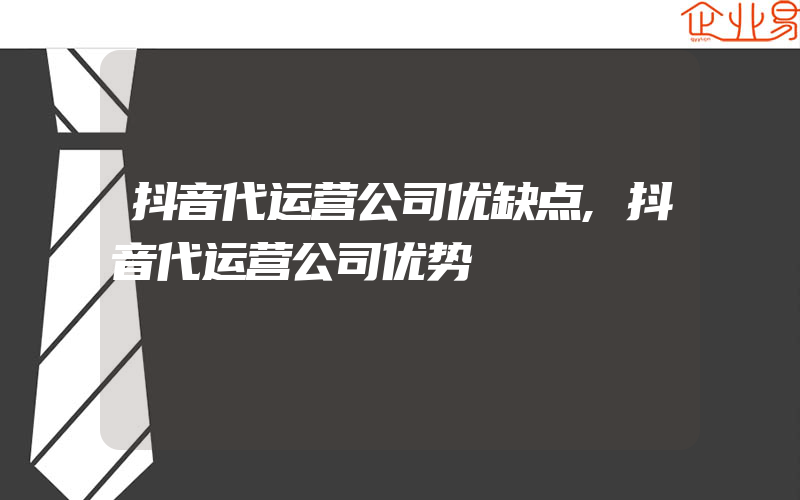 抖音代运营公司优缺点,抖音代运营公司优势