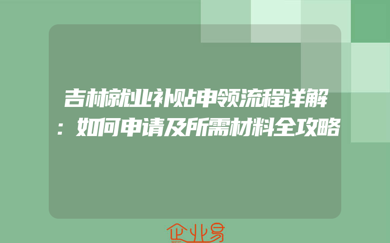 吉林就业补贴申领流程详解：如何申请及所需材料全攻略