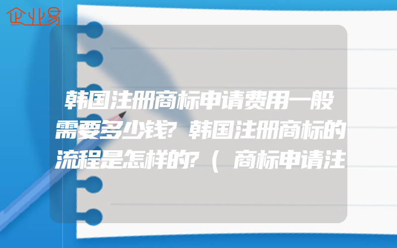 韩国注册商标申请费用一般需要多少钱?韩国注册商标的流程是怎样的?(商标申请注册需要注意什么)