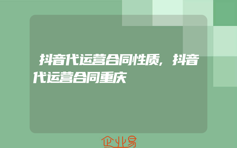 抖音代运营合同性质,抖音代运营合同重庆