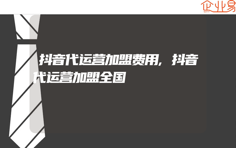 抖音代运营加盟费用,抖音代运营加盟全国