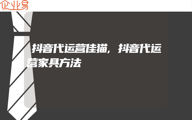 抖音代运营佳猫,抖音代运营家具方法