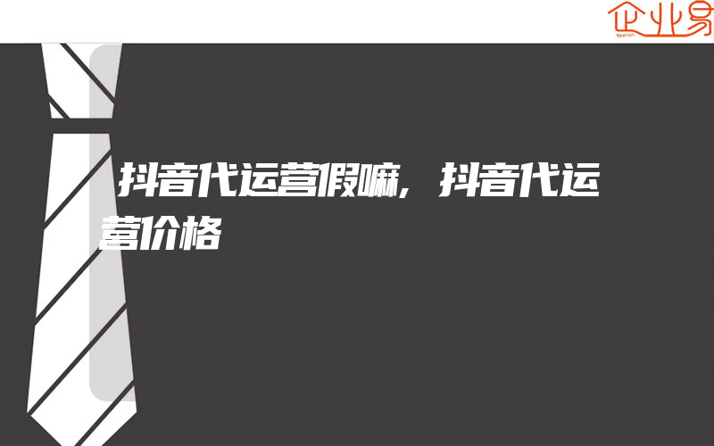 抖音代运营假嘛,抖音代运营价格