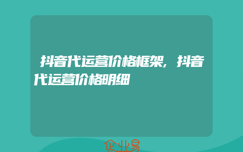 抖音代运营价格框架,抖音代运营价格明细