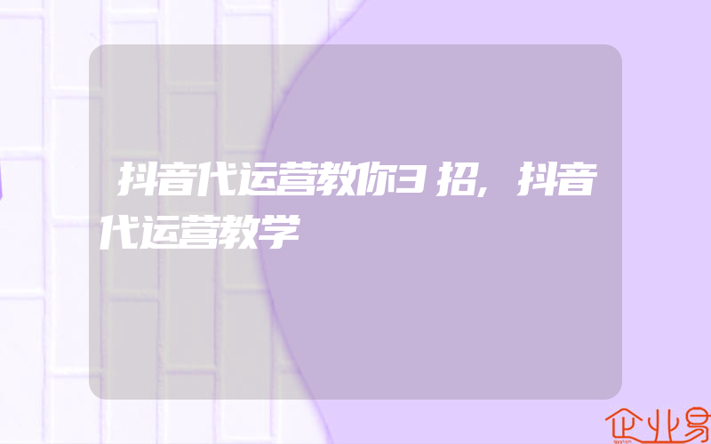 抖音代运营教你3招,抖音代运营教学