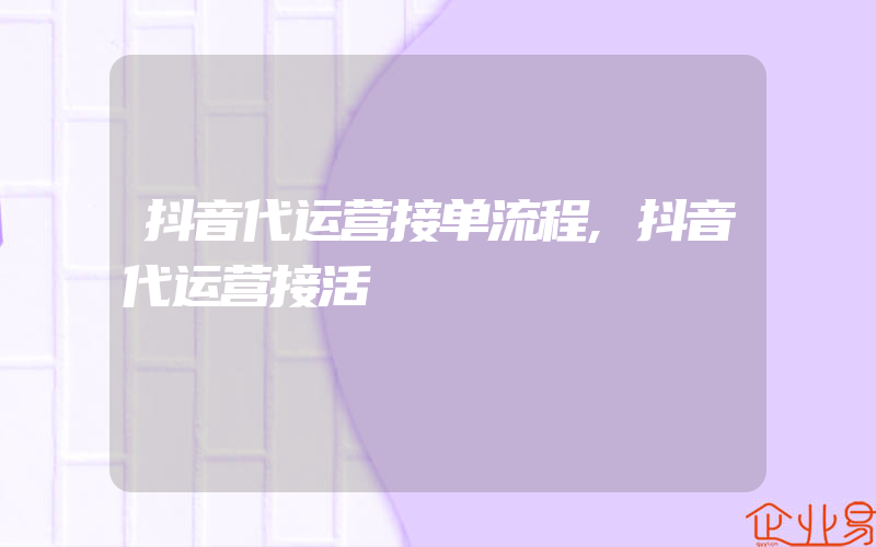 抖音代运营接单流程,抖音代运营接活