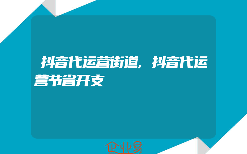 抖音代运营街道,抖音代运营节省开支