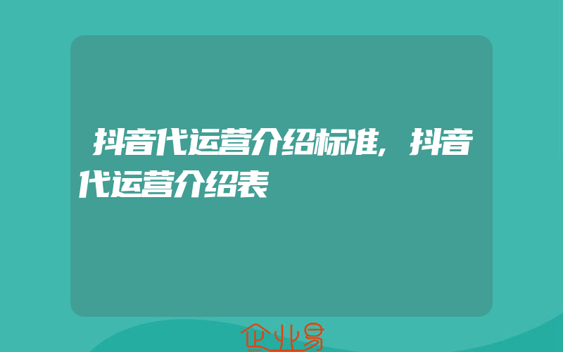 抖音代运营介绍标准,抖音代运营介绍表