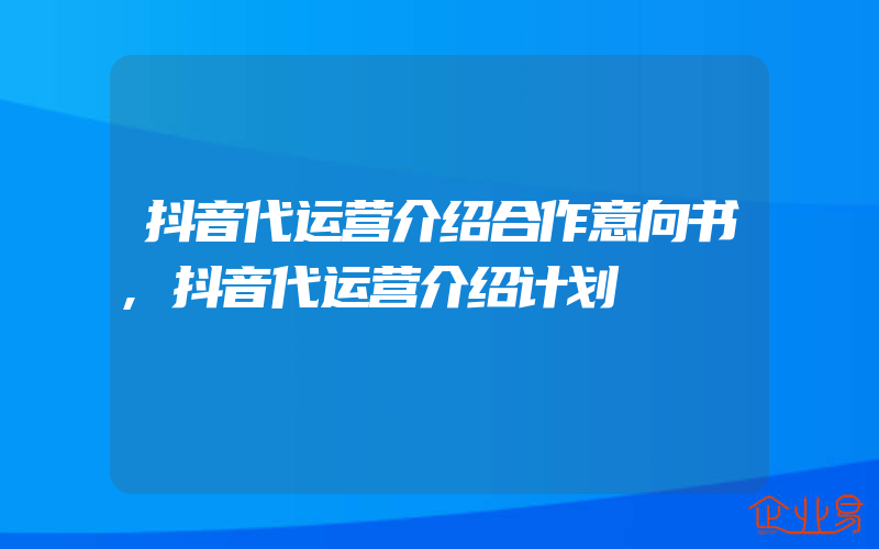 抖音代运营介绍合作意向书,抖音代运营介绍计划