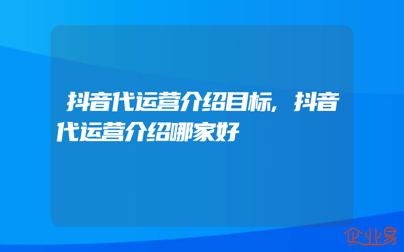 抖音代运营介绍目标,抖音代运营介绍哪家好