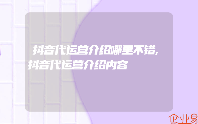 抖音代运营介绍哪里不错,抖音代运营介绍内容