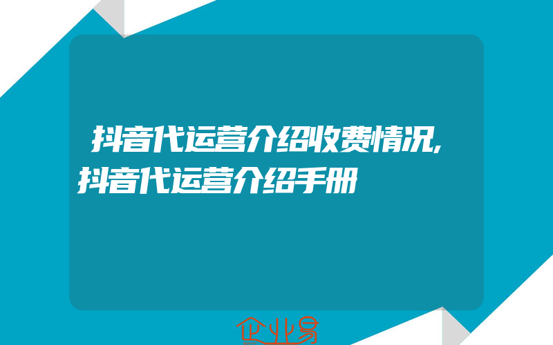 抖音代运营介绍收费情况,抖音代运营介绍手册