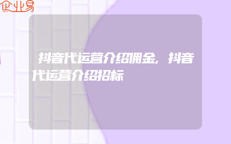 抖音代运营介绍佣金,抖音代运营介绍招标