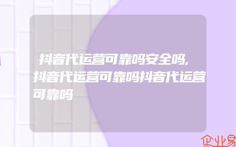 抖音代运营可靠吗安全吗,抖音代运营可靠吗抖音代运营可靠吗