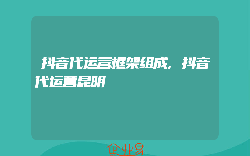 抖音代运营框架组成,抖音代运营昆明