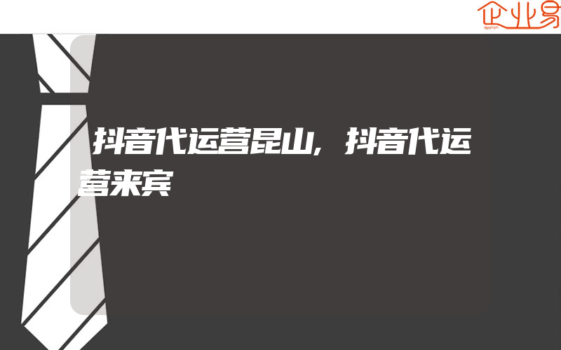 抖音代运营昆山,抖音代运营来宾