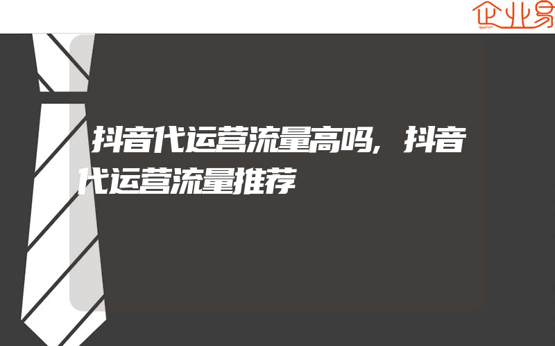 抖音代运营流量高吗,抖音代运营流量推荐