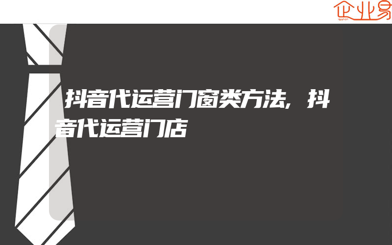 抖音代运营门窗类方法,抖音代运营门店