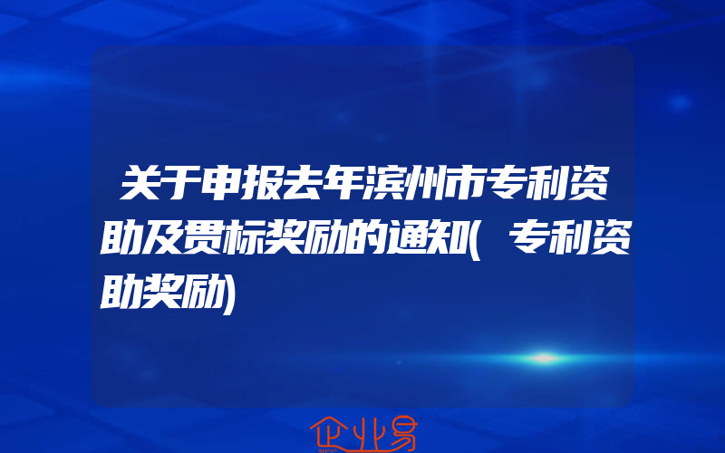 关于申报去年滨州市专利资助及贯标奖励的通知(专利资助奖励)