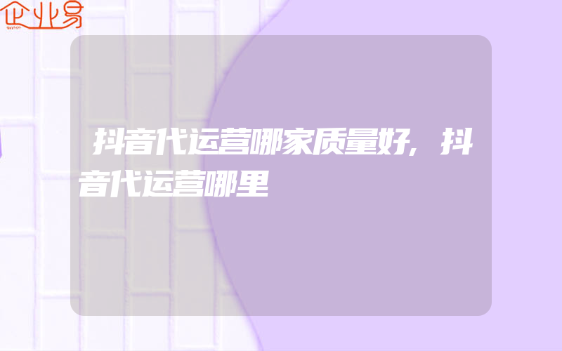 抖音代运营哪家质量好,抖音代运营哪里