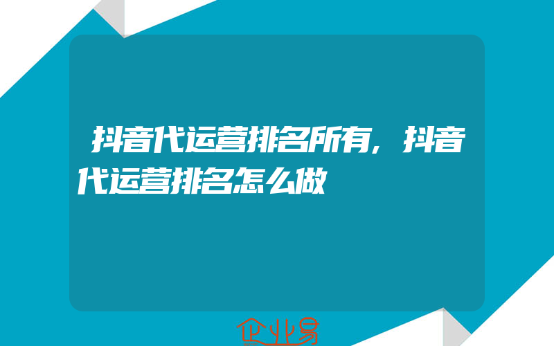 抖音代运营排名所有,抖音代运营排名怎么做