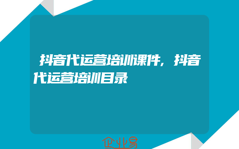 抖音代运营培训课件,抖音代运营培训目录