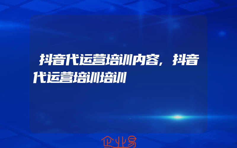 抖音代运营培训内容,抖音代运营培训培训