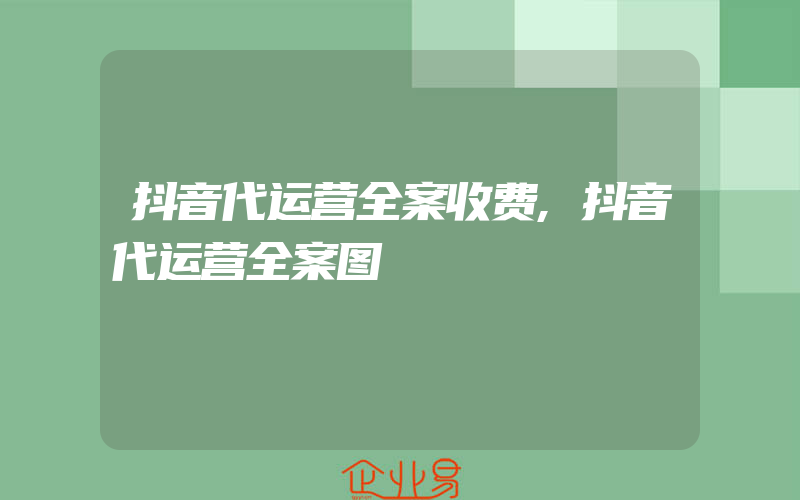 抖音代运营全案收费,抖音代运营全案图