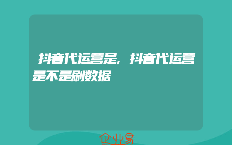 抖音代运营是,抖音代运营是不是刷数据