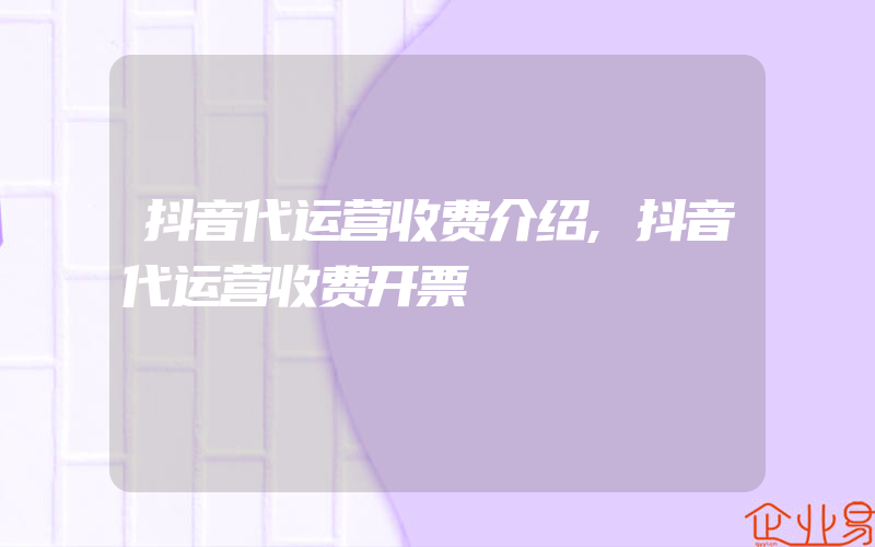 抖音代运营收费介绍,抖音代运营收费开票