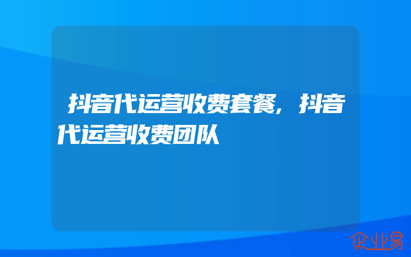 抖音代运营收费套餐,抖音代运营收费团队