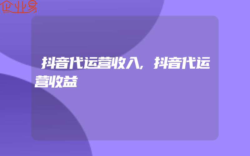 抖音代运营收入,抖音代运营收益