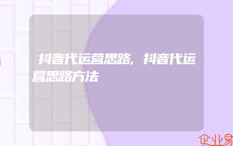 抖音代运营思路,抖音代运营思路方法