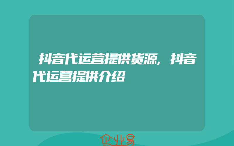 抖音代运营提供货源,抖音代运营提供介绍