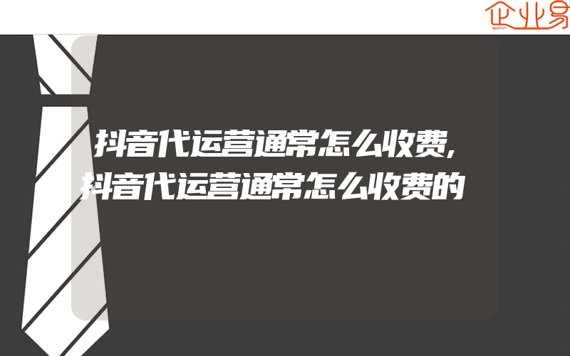 抖音代运营通常怎么收费,抖音代运营通常怎么收费的