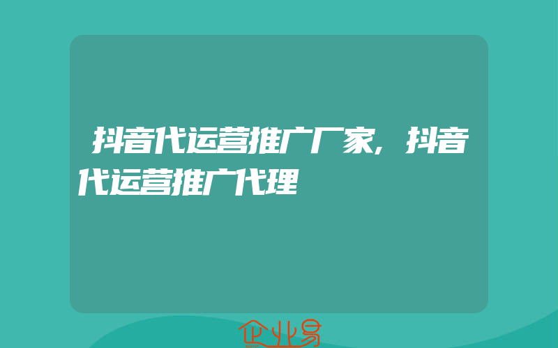 抖音代运营推广厂家,抖音代运营推广代理