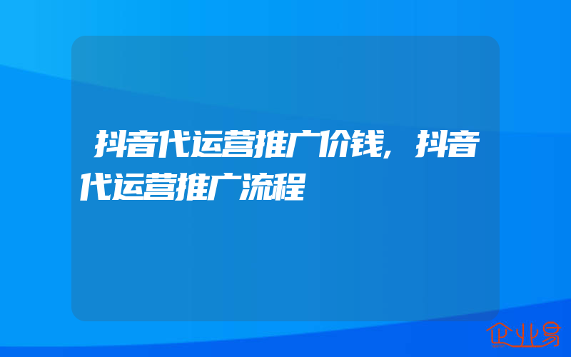 抖音代运营推广价钱,抖音代运营推广流程