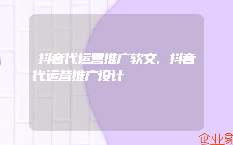 抖音代运营推广软文,抖音代运营推广设计