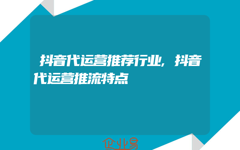 抖音代运营推荐行业,抖音代运营推流特点