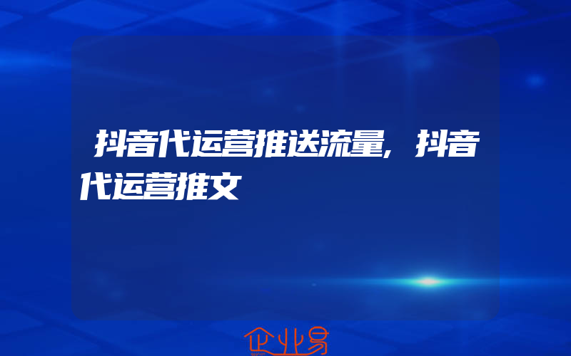 抖音代运营推送流量,抖音代运营推文