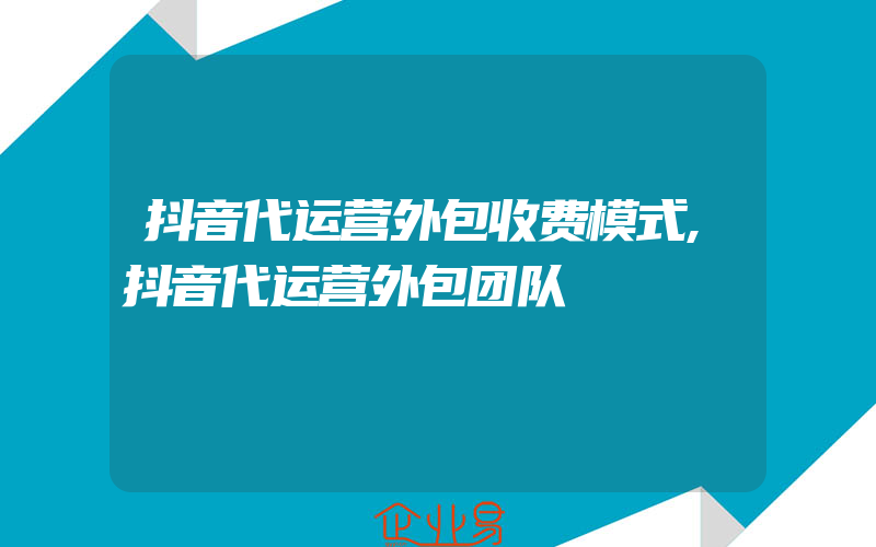 抖音代运营外包收费模式,抖音代运营外包团队