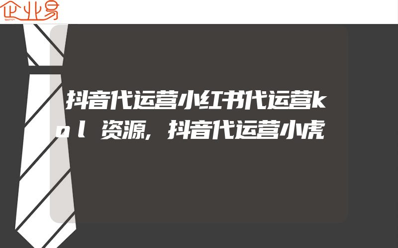 抖音代运营小红书代运营kol资源,抖音代运营小虎