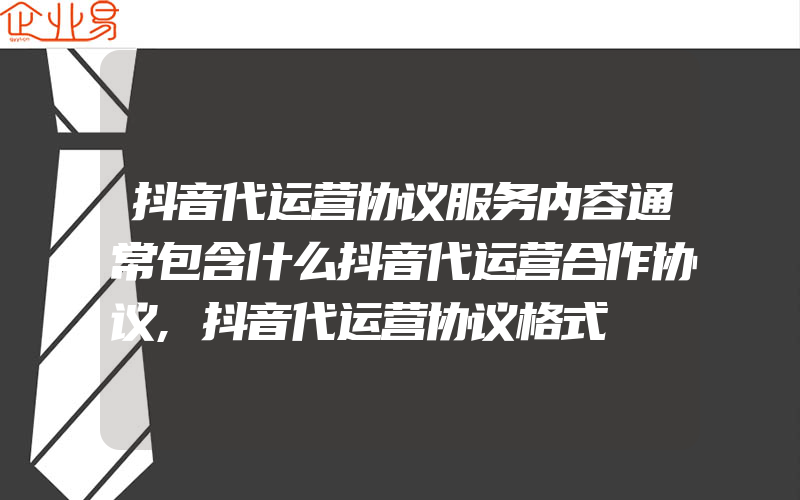 抖音代运营协议服务内容通常包含什么抖音代运营合作协议,抖音代运营协议格式