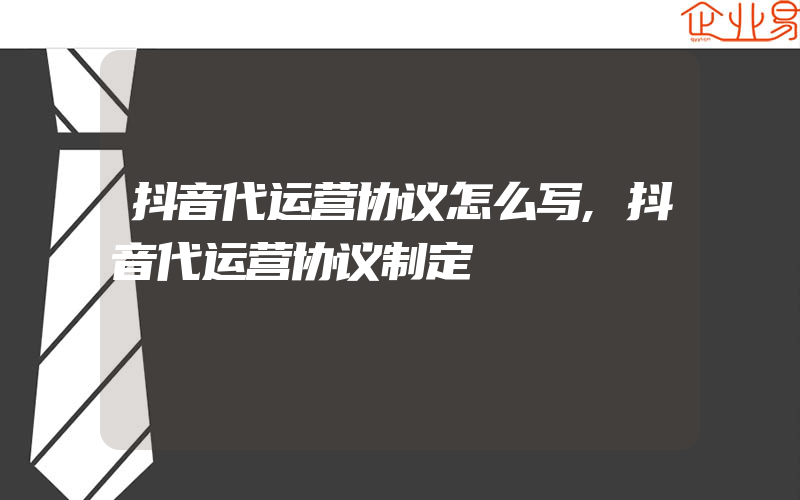 抖音代运营协议怎么写,抖音代运营协议制定