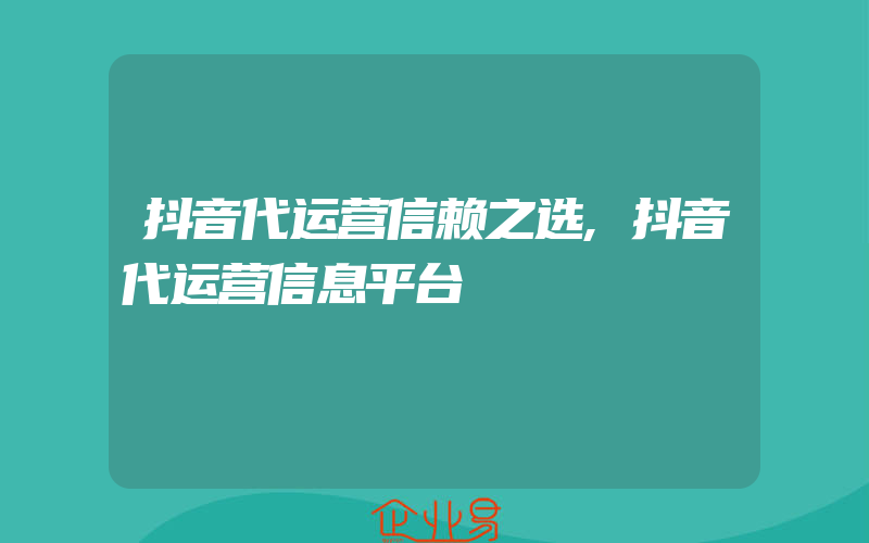 抖音代运营信赖之选,抖音代运营信息平台