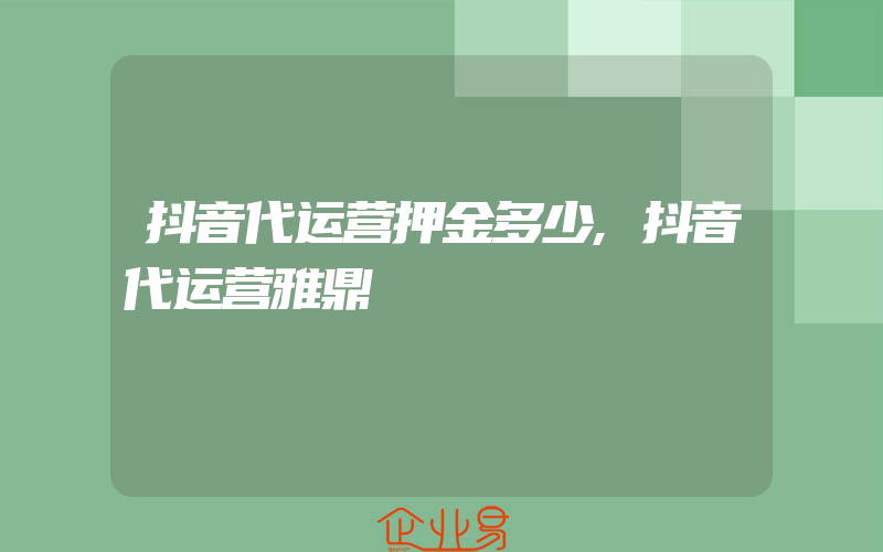 抖音代运营押金多少,抖音代运营雅鼎