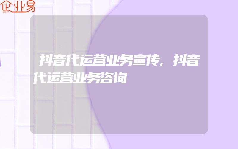 抖音代运营业务宣传,抖音代运营业务咨询