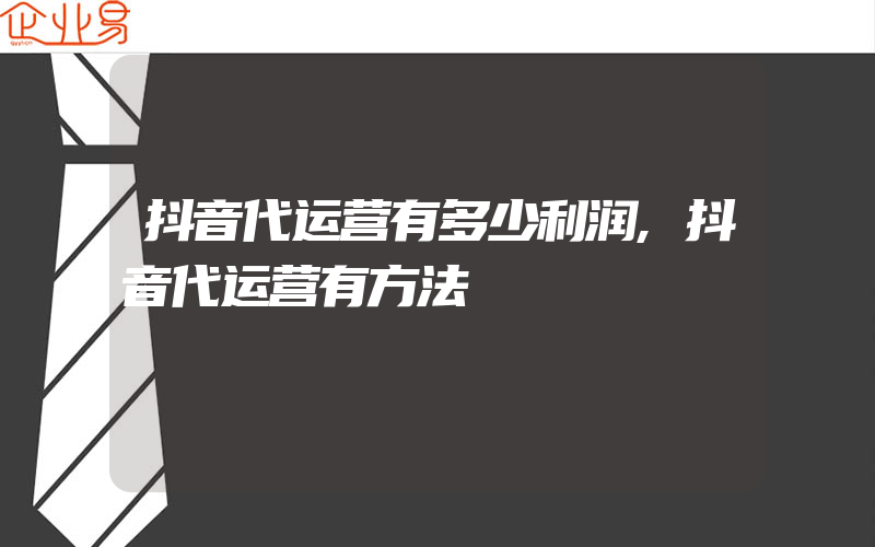 抖音代运营有多少利润,抖音代运营有方法